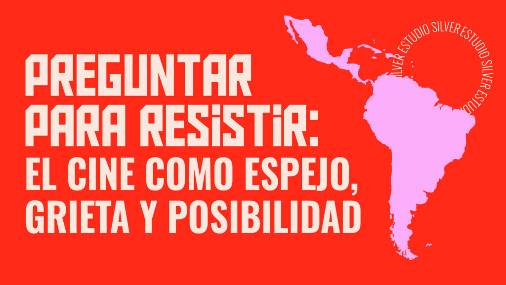 Sobre fondo rojo, a la izquierda, el texto en color beige: Preguntar para resistir: el cine como espejo, grieta y posibilidad. A la derecha, la silueta de un mapa de América Latina en color rosa. En la esquina superior derecha y en el estilo de un sello circular las palabras Estudio Silver